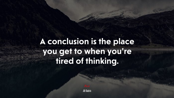 A conclusion is the place you get to when you’re tired of thinking. | Jill Shalvis quote