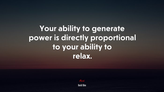 Your ability to generate power is directly proportional to your ability to relax. | David Allen quote