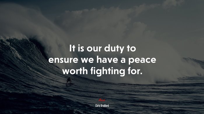 It is our duty to ensure we have a peace worth fighting for. | Chris Bradford quote