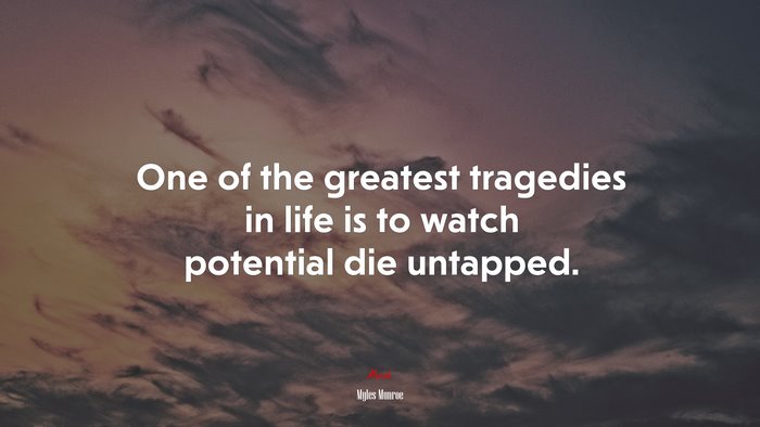 One of the greatest tragedies in life is to watch potential die untapped. | Myles Munroe quote