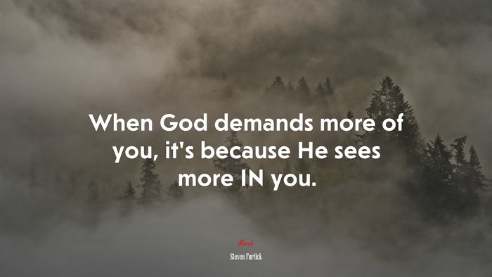 When God demands more of you, it’s because He sees more IN you. | Steven Furtick quote