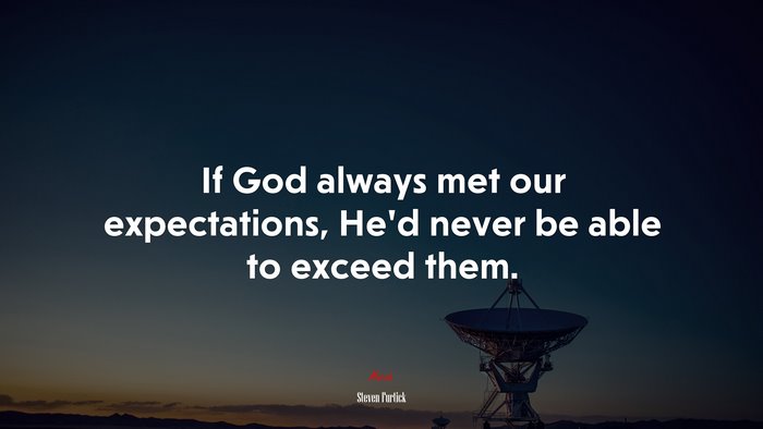 If God always met our expectations, He’d never be able to exceed them. | Steven Furtick quote