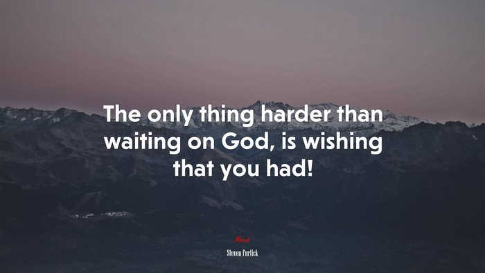 The only thing harder than waiting on God, is wishing that you had! | Steven Furtick quote