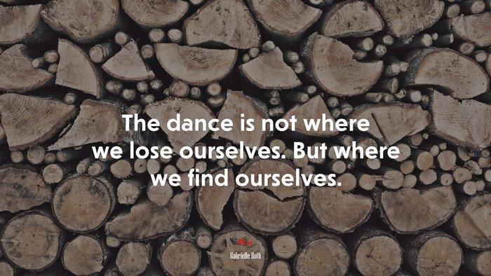 The dance is not where we lose ourselves. But where we find ourselves. | Gabrielle Roth quote