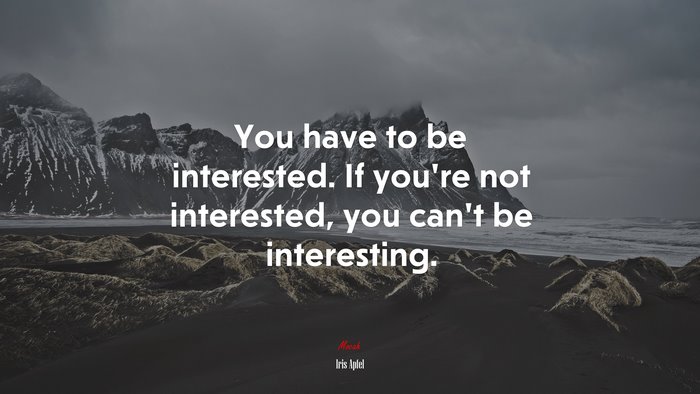 You have to be interested. If you’re not interested, you can’t be interesting. | Iris Apfel quote