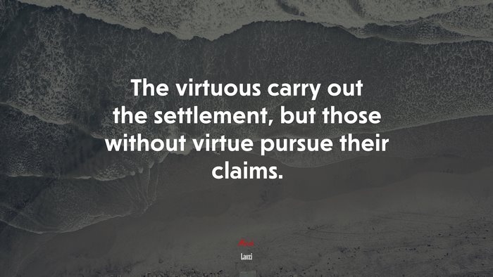 The virtuous carry out the settlement, but those without virtue pursue their claims. | Laozi quote