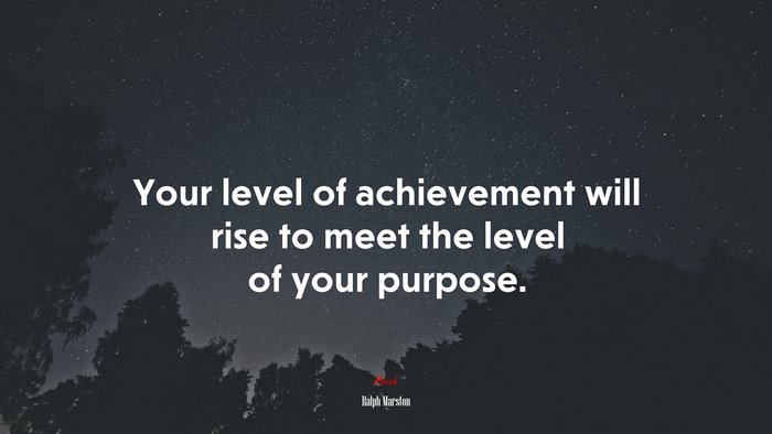 Your level of achievement will rise to meet the level of your purpose. | Ralph Marston quote