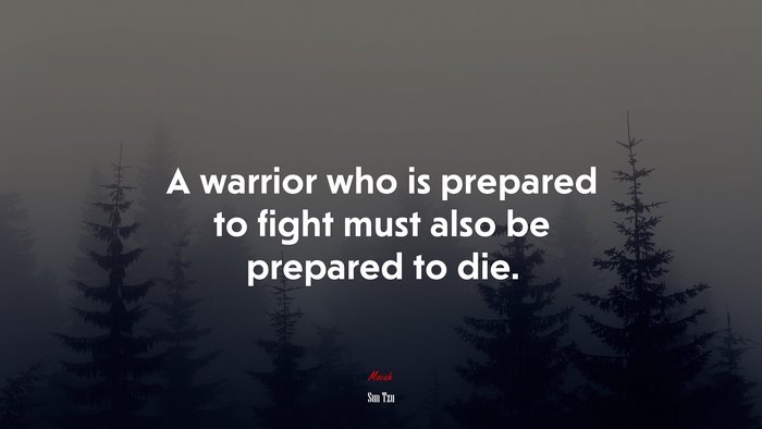 A warrior who is prepared to fight must also be prepared to die. | Sun Tzu quote