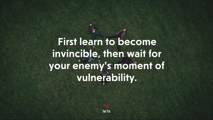 First learn to become invincible, then wait for your enemy’s moment of vulnerability. | Sun Tzu quote