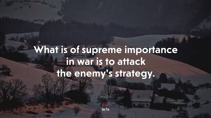 What is of supreme importance in war is to attack the enemy’s strategy. | Sun Tzu quote