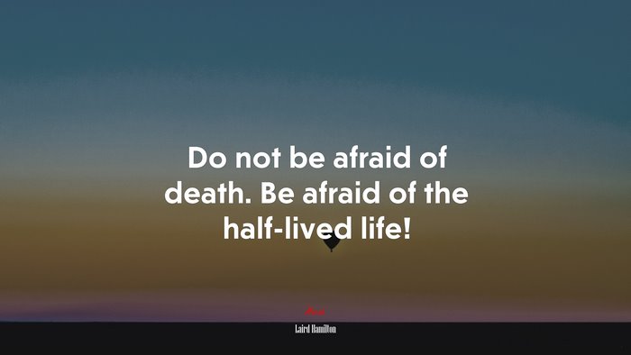 Do not be afraid of death. Be afraid of the half-lived life! | Laird Hamilton quote