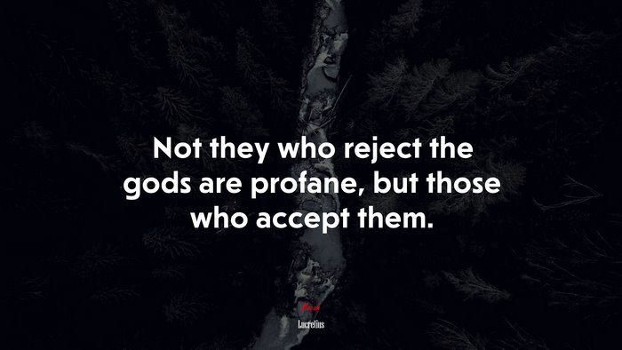 Not they who reject the gods are profane, but those who accept them. | Lucretius quote
