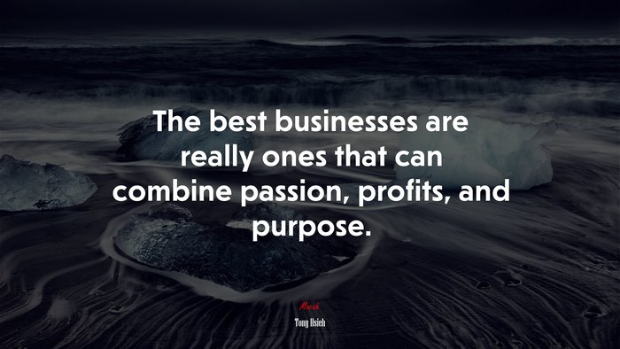 The best businesses are really ones that can combine passion, profits, and purpose. | Tony Hsieh quote