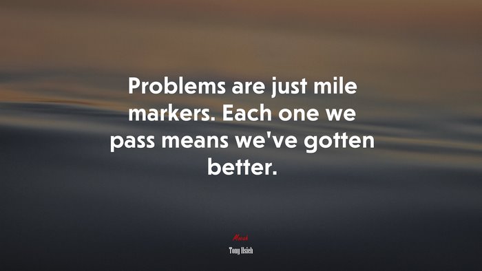 Problems are just mile markers. Each one we pass means we’ve gotten better. | Tony Hsieh quote
