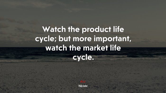 Watch the product life cycle; but more important, watch the market life cycle. | Philip Kotler quote