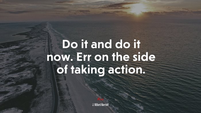 Do it and do it now. Err on the side of taking action. | J. Willard Marriott quote