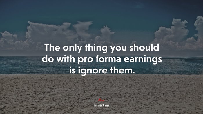 The only thing you should do with pro forma earnings is ignore them. | Benjamin Graham quote