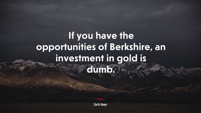 If you have the opportunities of Berkshire, an investment in gold is dumb. | Charlie Munger quote