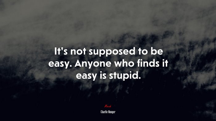 It’s not supposed to be easy. Anyone who finds it easy is stupid. | Charlie Munger quote