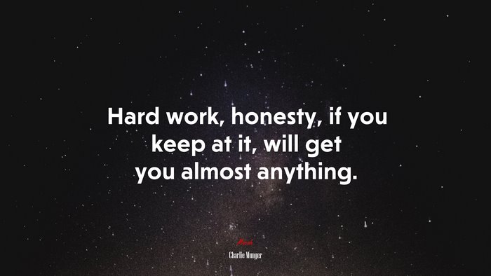 Hard work, honesty, if you keep at it, will get you almost anything. | Charlie Munger quote