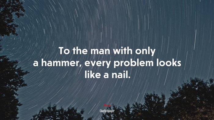 To the man with only a hammer, every problem looks like a nail. | Charlie Munger quote