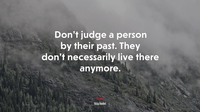 Don’t judge a person by their past. They don’t necessarily live there anymore. | Nicky Gumbel quote