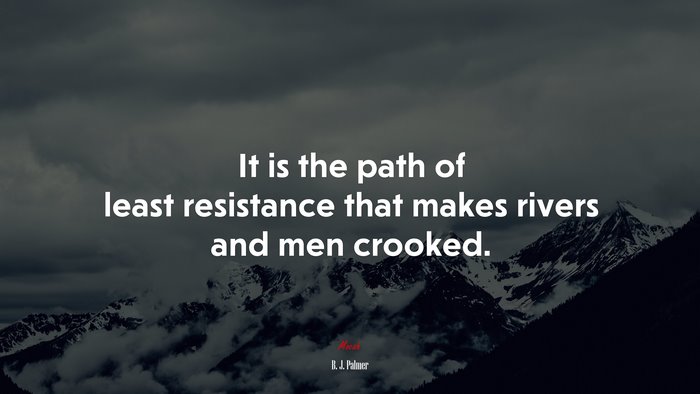 It is the path of least resistance that makes rivers and men crooked. | B. J. Palmer quote