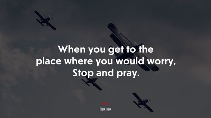 When you get to the place where you would worry, Stop and pray. | Edgar Cayce quote