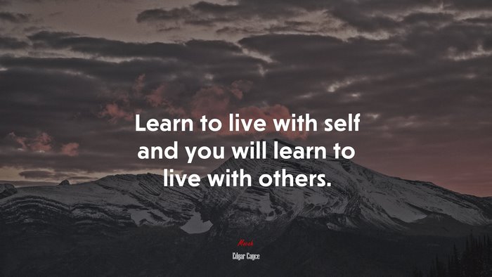 Learn to live with self and you will learn to live with others. | Edgar Cayce quote