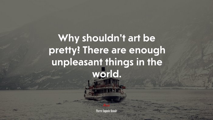 Why shouldn’t art be pretty? There are enough unpleasant things in the world. | Pierre-Auguste Renoir quote