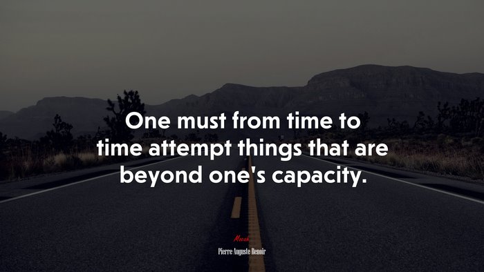 One must from time to time attempt things that are beyond one’s capacity. | Pierre-Auguste Renoir quote