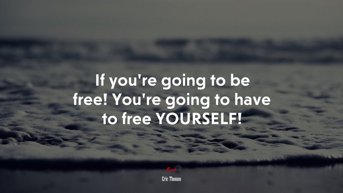 If you’re going to be free! You’re going to have to free YOURSELF! | Eric Thomas quote
