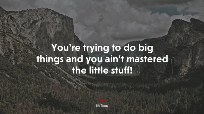 You’re trying to do big things and you ain’t mastered the little stuff! | Eric Thomas quote