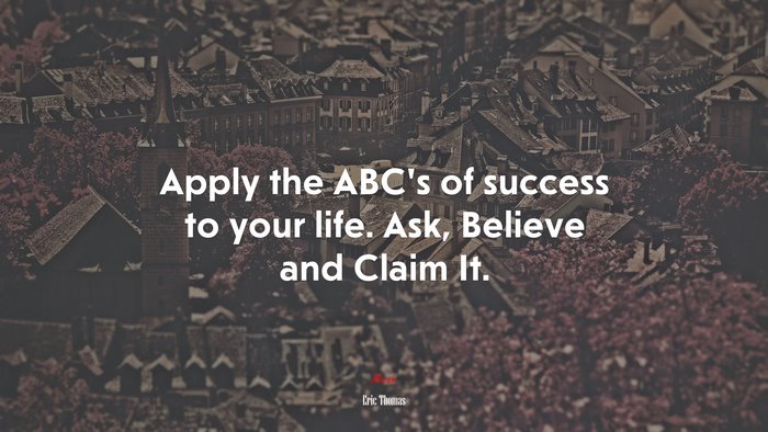 Apply the ABC’s of success to your life. Ask, Believe and Claim It. | Eric Thomas quote