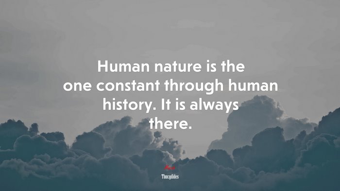 Human nature is the one constant through human history. It is always there. | Thucydides quote