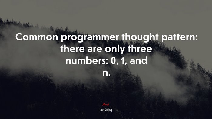 Common programmer thought pattern: there are only three numbers: 0, 1, and n. | Joel Spolsky quote