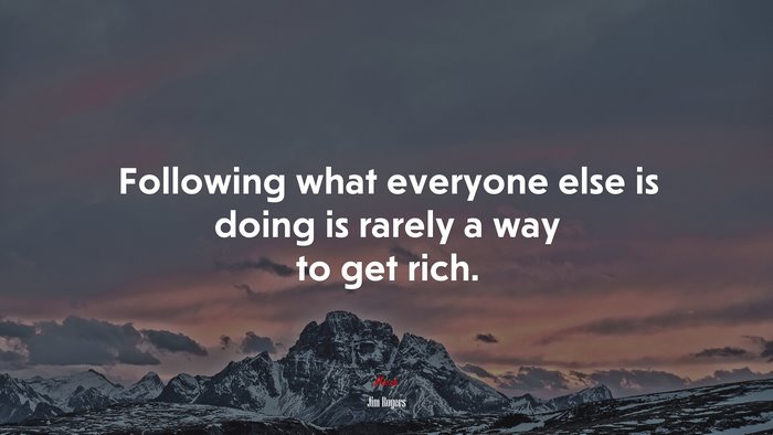 Following what everyone else is doing is rarely a way to get rich. | Jim Rogers quote