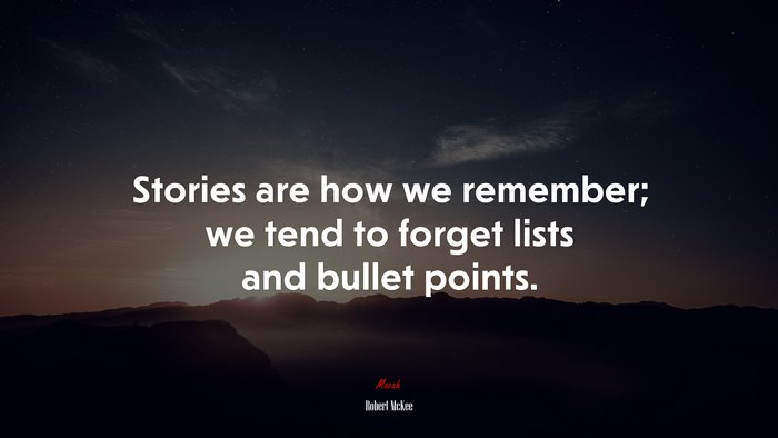 Stories are how we remember; we tend to forget lists and bullet points. | Robert McKee quote