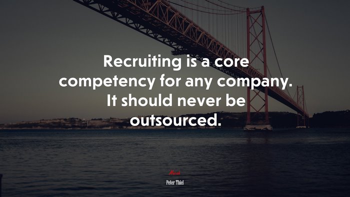 Recruiting is a core competency for any company. It should never be outsourced. | Peter Thiel quote