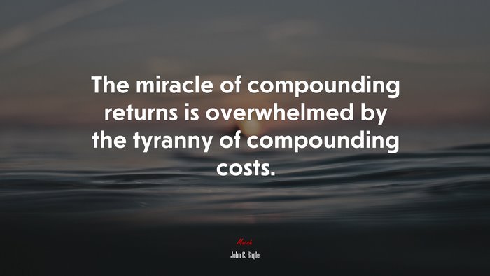 The miracle of compounding returns is overwhelmed by the tyranny of compounding costs. | John C. Bogle quote