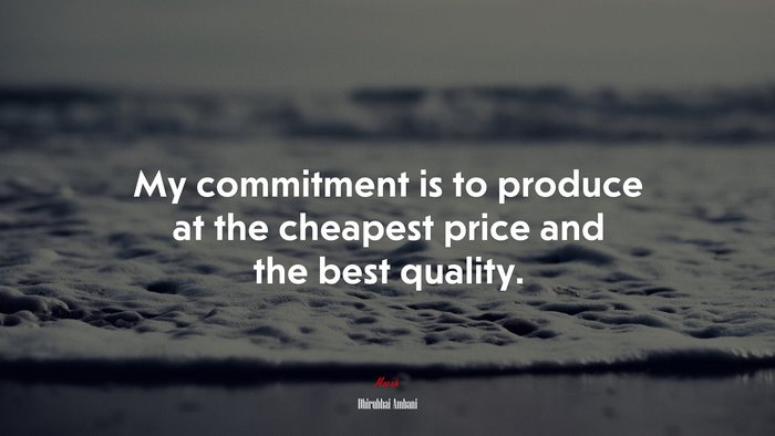 My commitment is to produce at the cheapest price and the best quality. | Dhirubhai Ambani quote