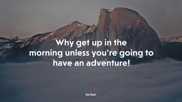 Why get up in the morning unless you’re going to have an adventure? | Hans Zimmer quote