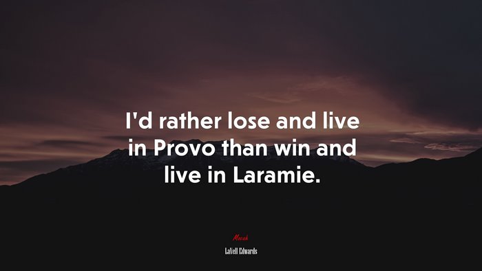 I’d rather lose and live in Provo than win and live in Laramie. | LaVell Edwards quote