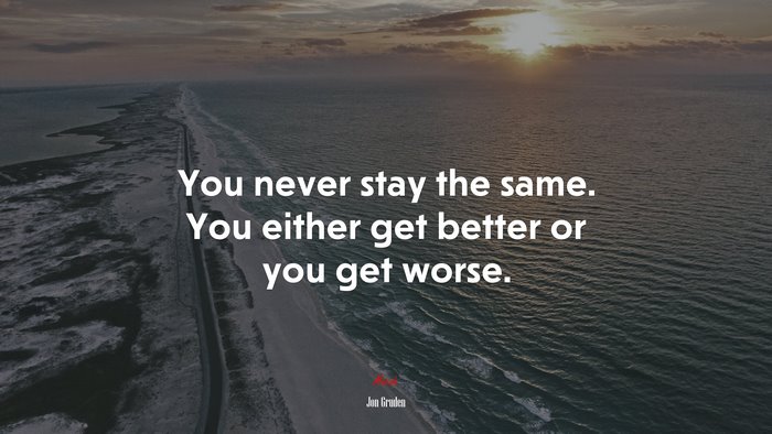 You never stay the same. You either get better or you get worse. | Jon Gruden quote