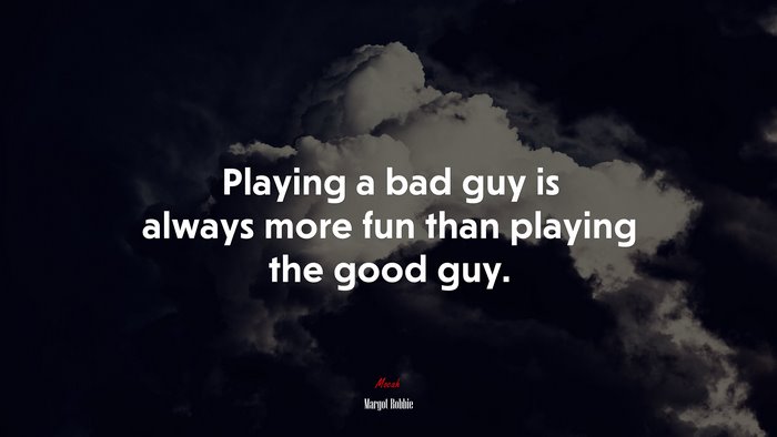 Playing a bad guy is always more fun than playing the good guy. | Margot Robbie quote