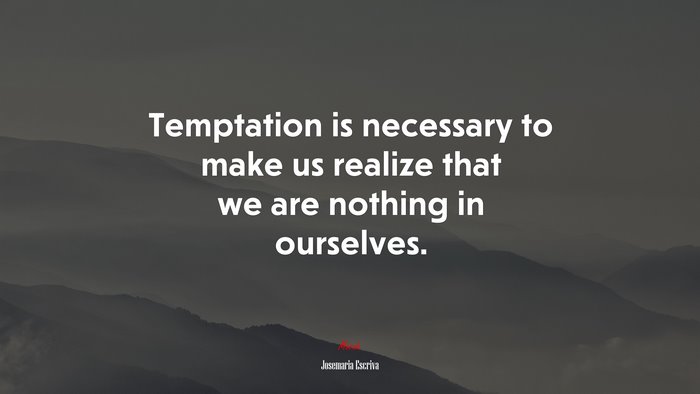 Temptation is necessary to make us realize that we are nothing in ourselves. | Josemaría Escrivá quote