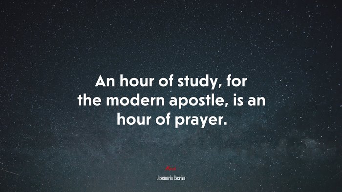 An hour of study, for the modern apostle, is an hour of prayer. | Josemaría Escrivá quote