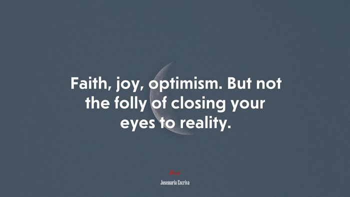 Faith, joy, optimism. But not the folly of closing your eyes to reality. | Josemaría Escrivá quote