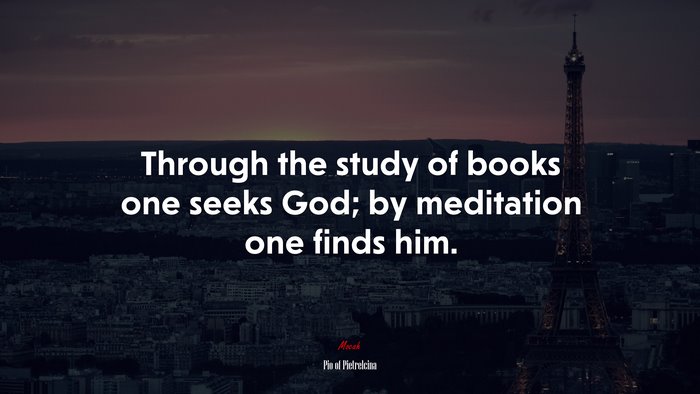 Through the study of books one seeks God; by meditation one finds him. | Pio of Pietrelcina quote