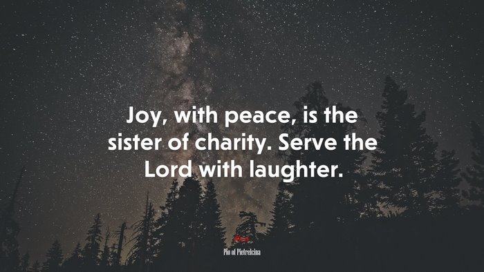 Joy, with peace, is the sister of charity. Serve the Lord with laughter. | Pio of Pietrelcina quote